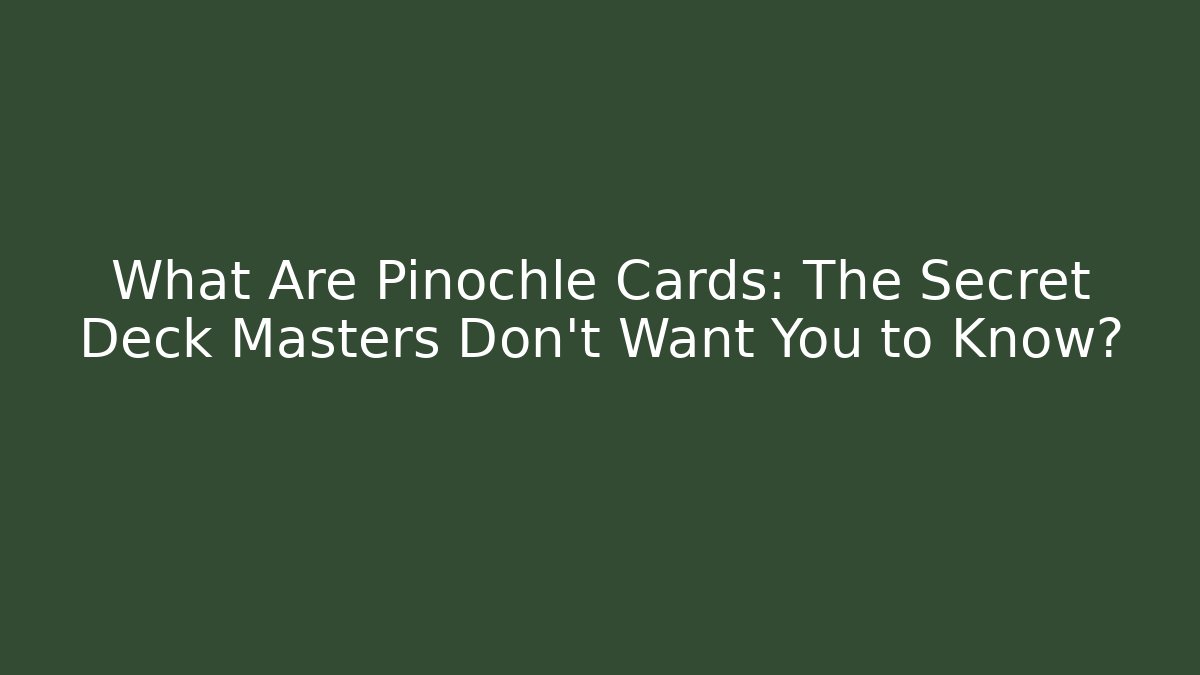 What Are Pinochle Cards: The Secret Deck Masters Don’t Want You to Know?