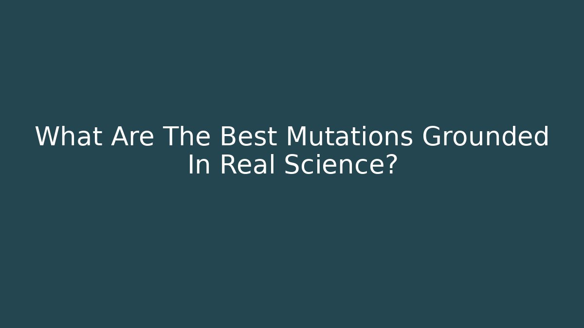 What Are The Best Mutations Grounded In Real Science?