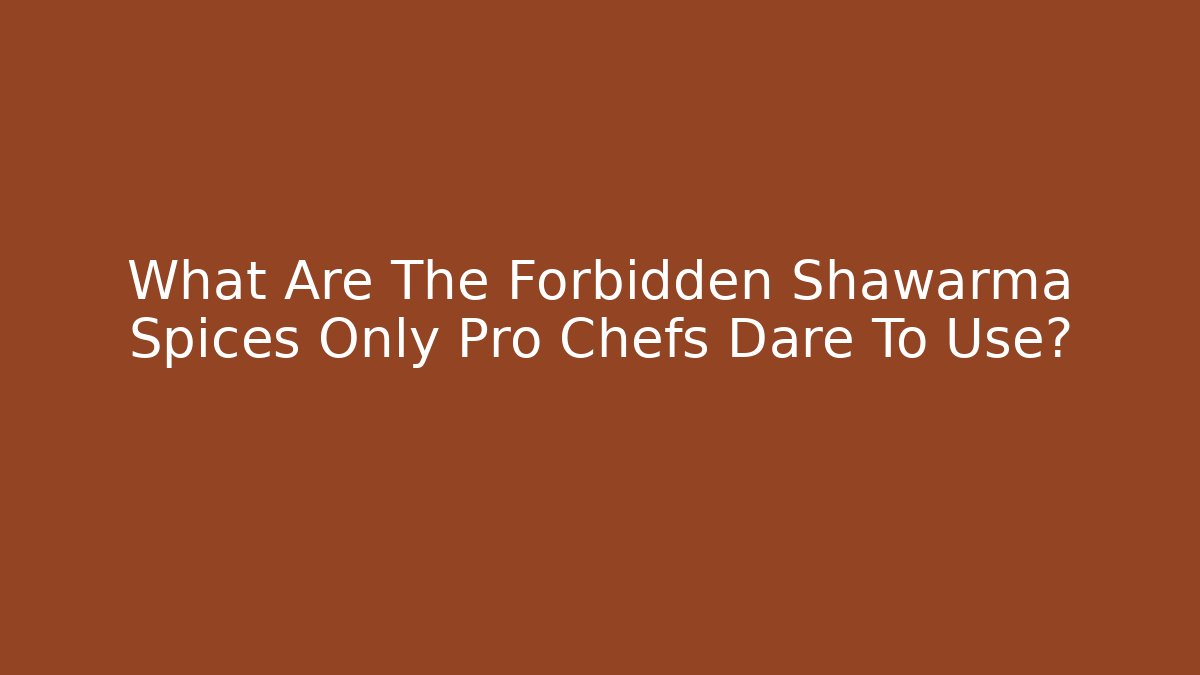 What Are The Forbidden Shawarma Spices Only Pro Chefs Dare To Use?