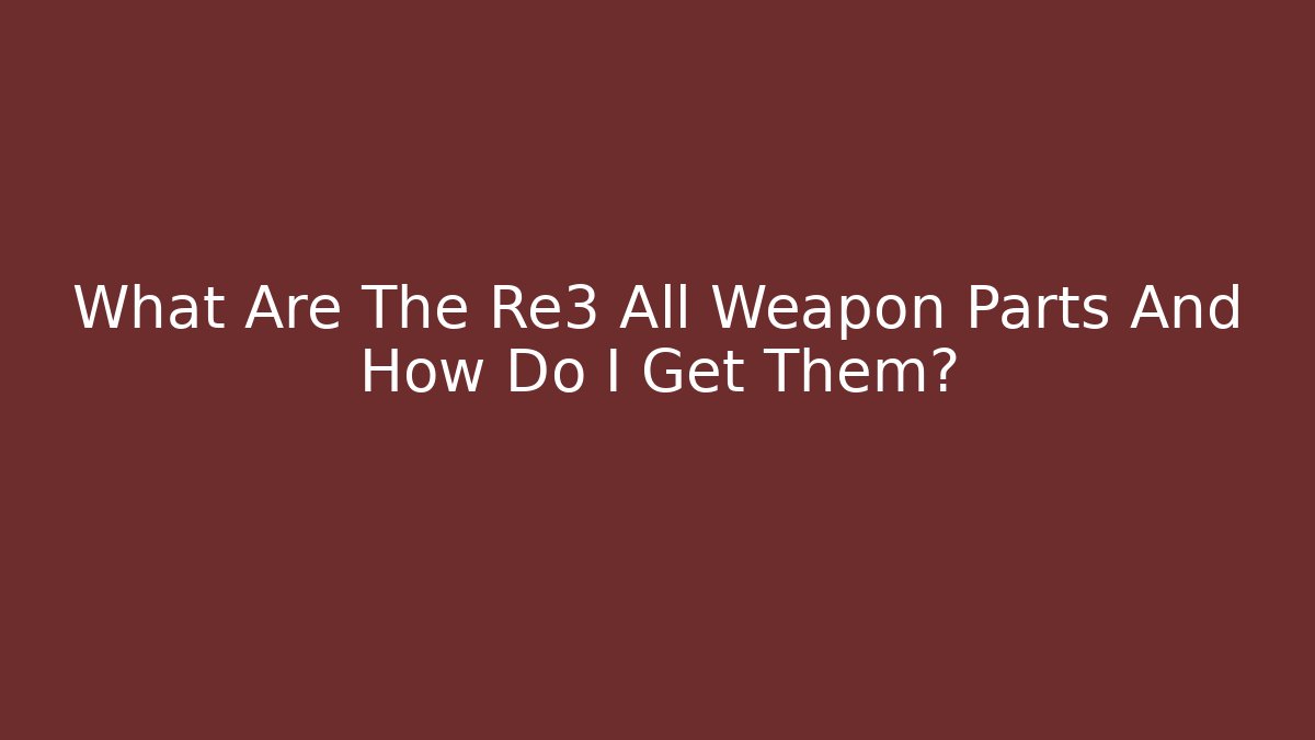 What Are The Re3 All Weapon Parts And How Do I Get Them?