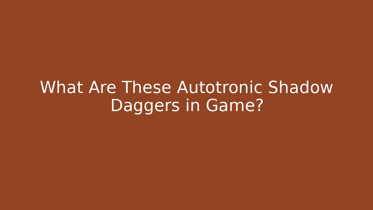 What Are These Autotronic Shadow Daggers in Game? - Celivion