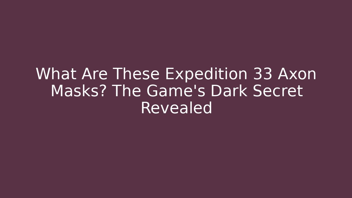 What Are These Expedition 33 Axon Masks? The Game's Dark Secret Revealed