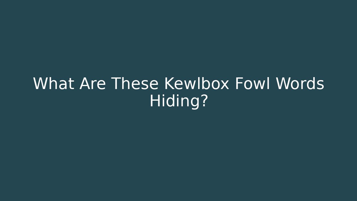 What Are These Kewlbox Fowl Words Hiding?