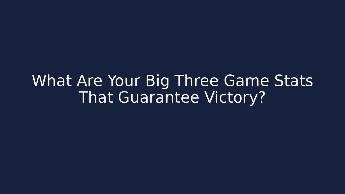 What Are Your Big Three Game Stats That Guarantee Victory?
