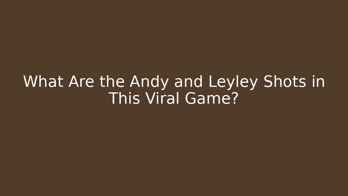 What Are the Andy and Leyley Shots in This Viral Game?