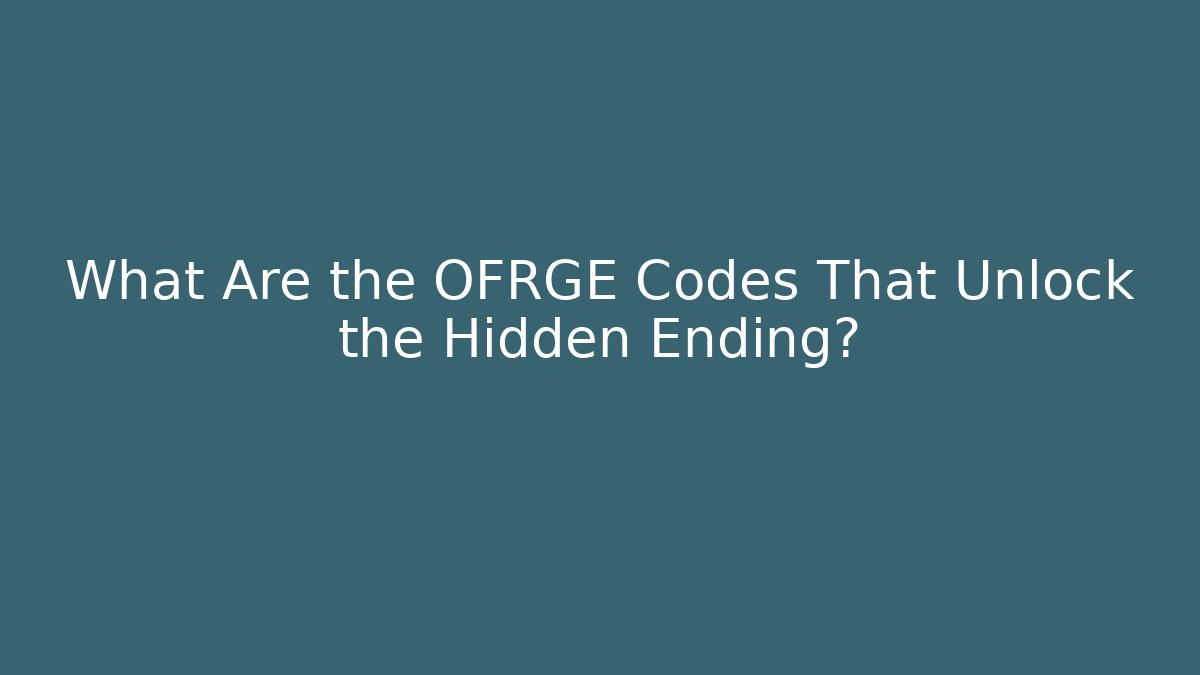 What Are the OFRGE Codes That Unlock the Hidden Ending?