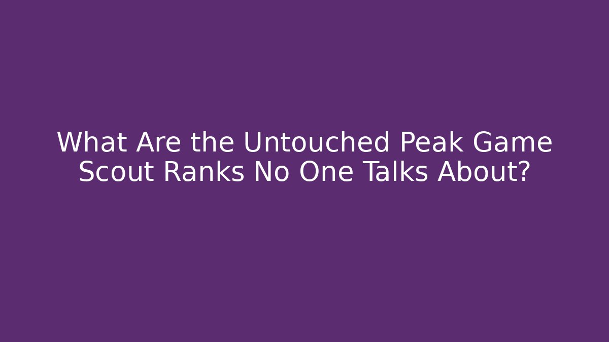 What Are the Untouched Peak Game Scout Ranks No One Talks About?