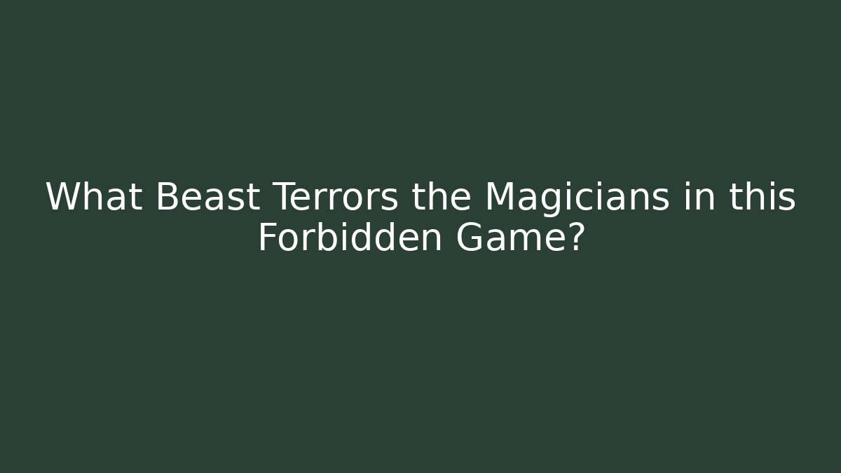 What Beast Terrors the Magicians in this Forbidden Game?