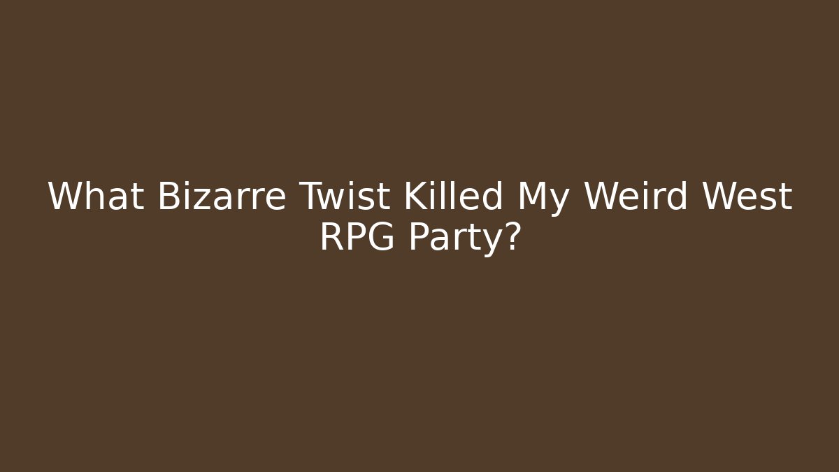 What Bizarre Twist Killed My Weird West RPG Party?