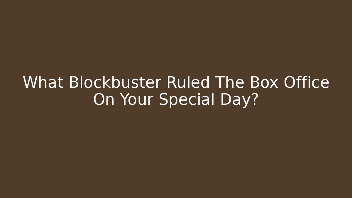 What Blockbuster Ruled The Box Office On Your Special Day?