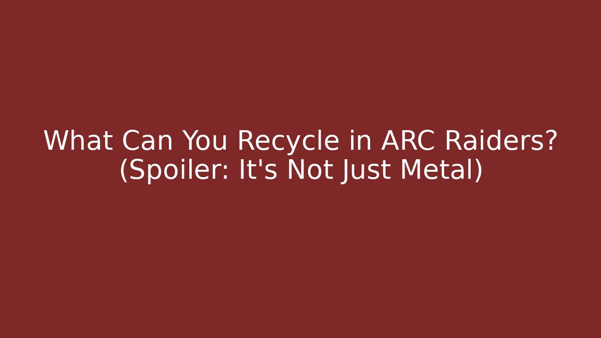 What Can You Recycle in ARC Raiders? (Spoiler: It’s Not Just Metal)
