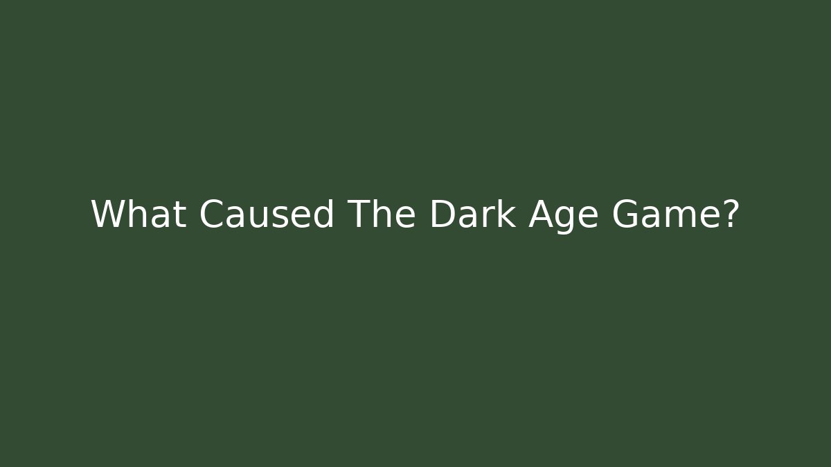 What Caused The Dark Age Game?
