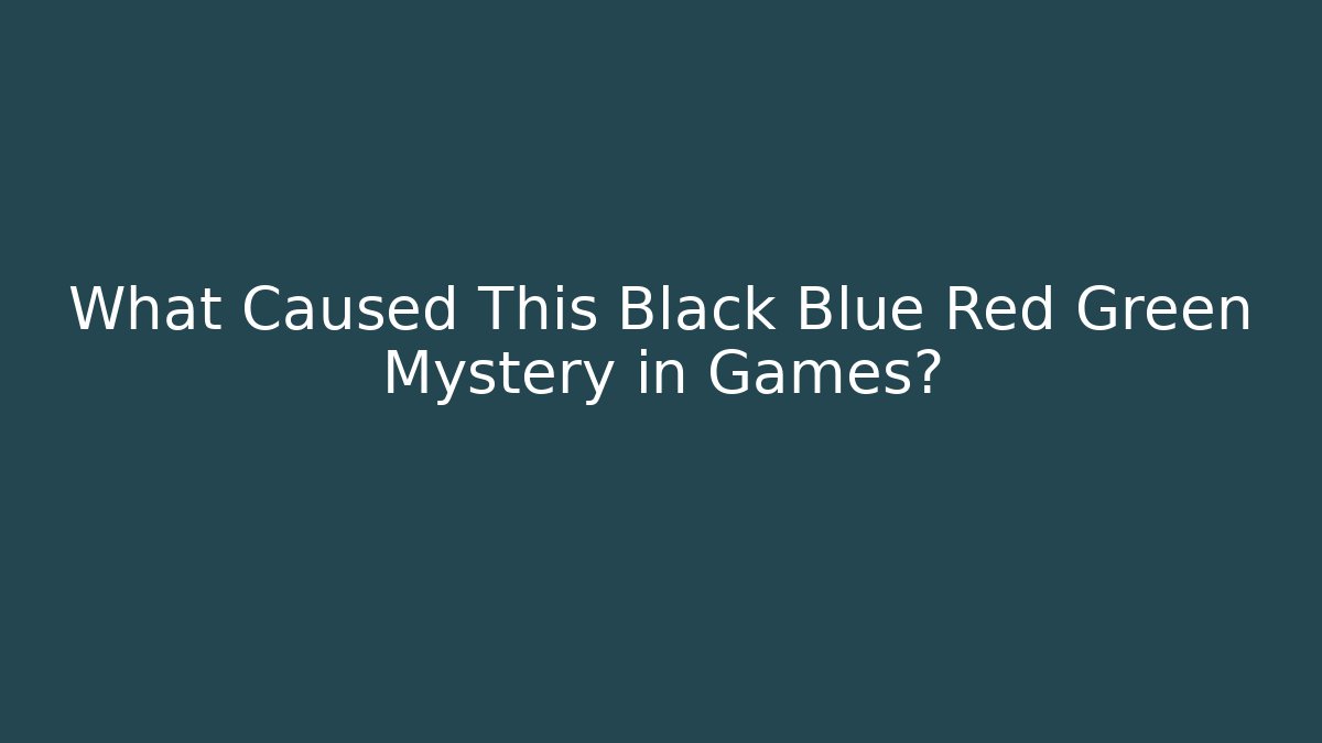 What Caused This Black Blue Red Green Mystery in Games?
