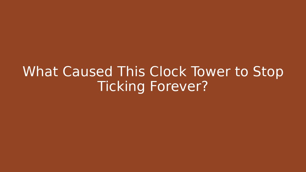 What Caused This Clock Tower to Stop Ticking Forever? - Celivion