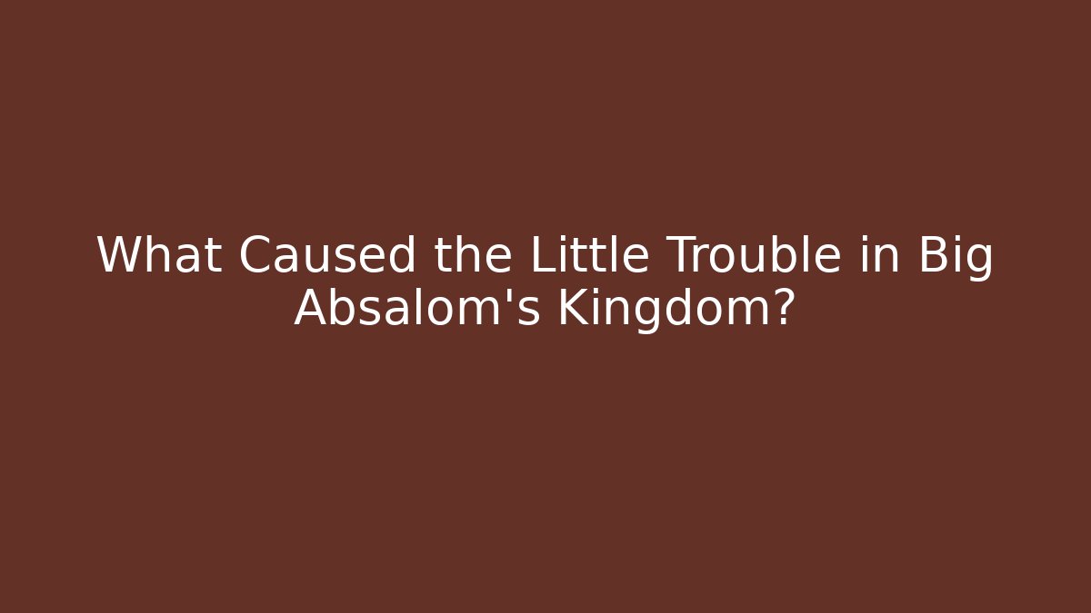 What Caused the Little Trouble in Big Absalom's Kingdom?