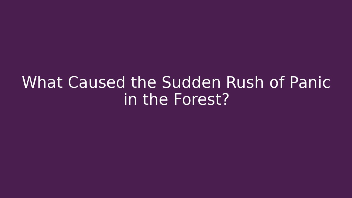 What Caused the Sudden Rush of Panic in the Forest?