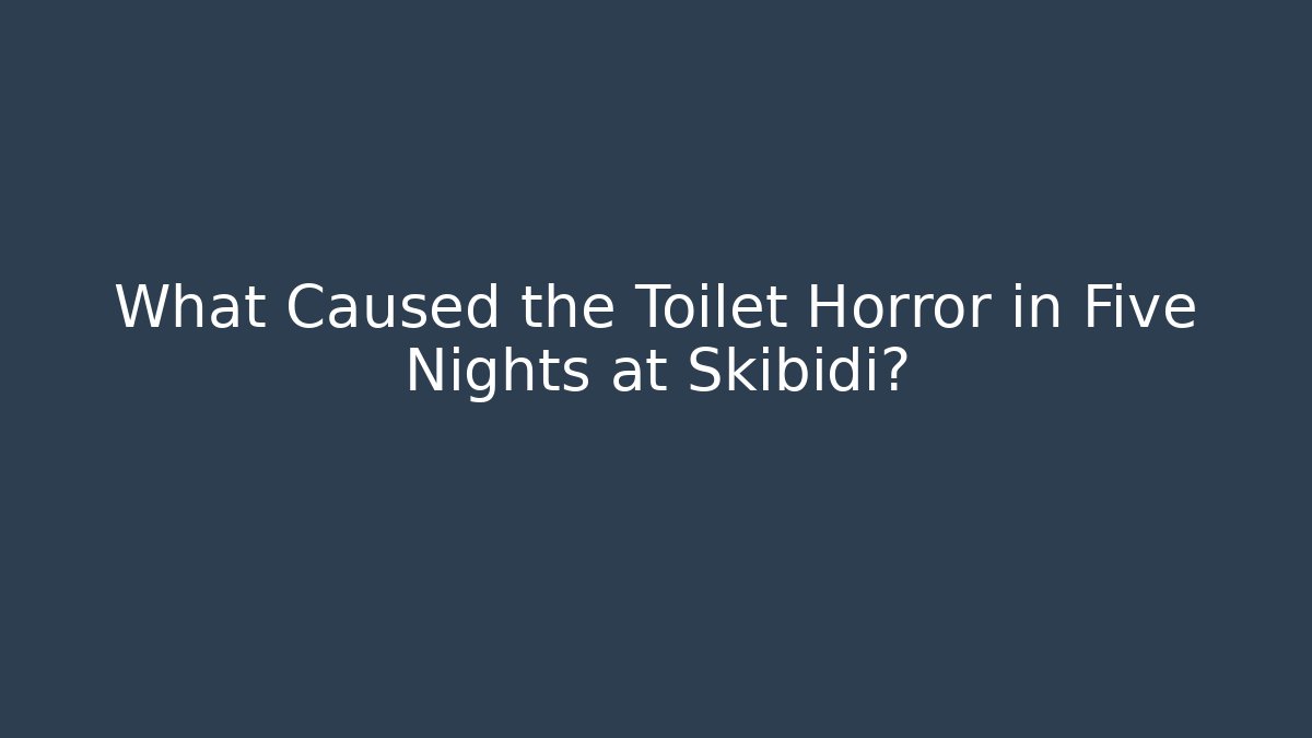 What Caused the Toilet Horror in Five Nights at Skibidi?