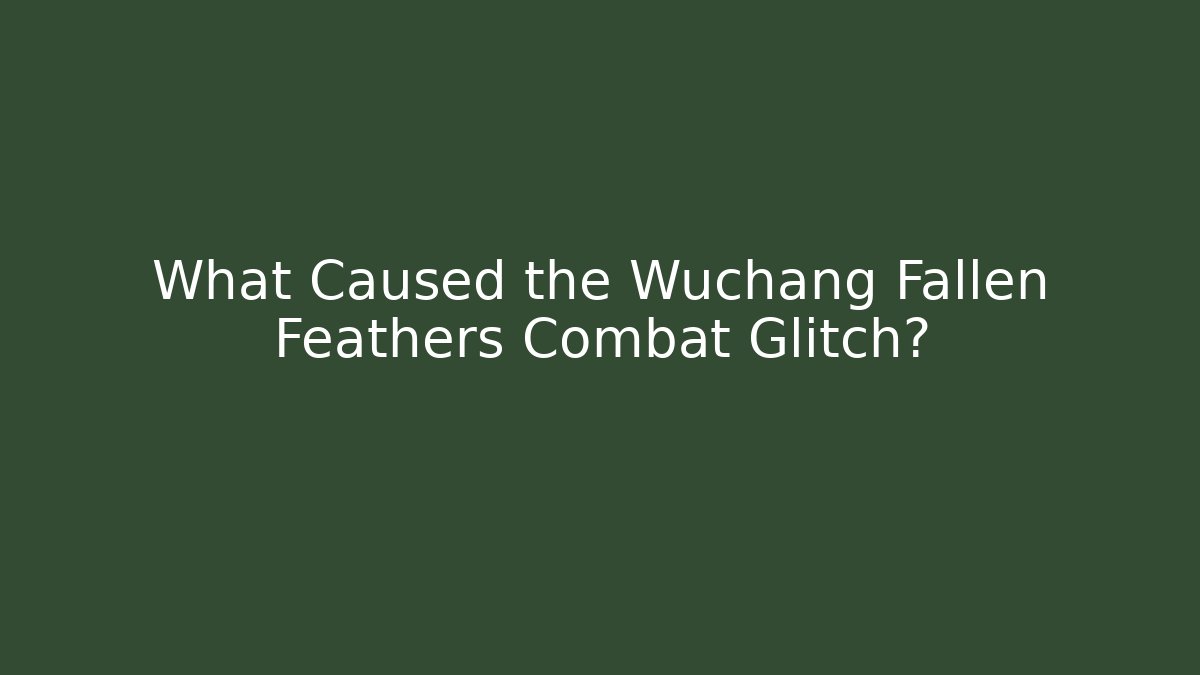 What Caused the Wuchang Fallen Feathers Combat Glitch?