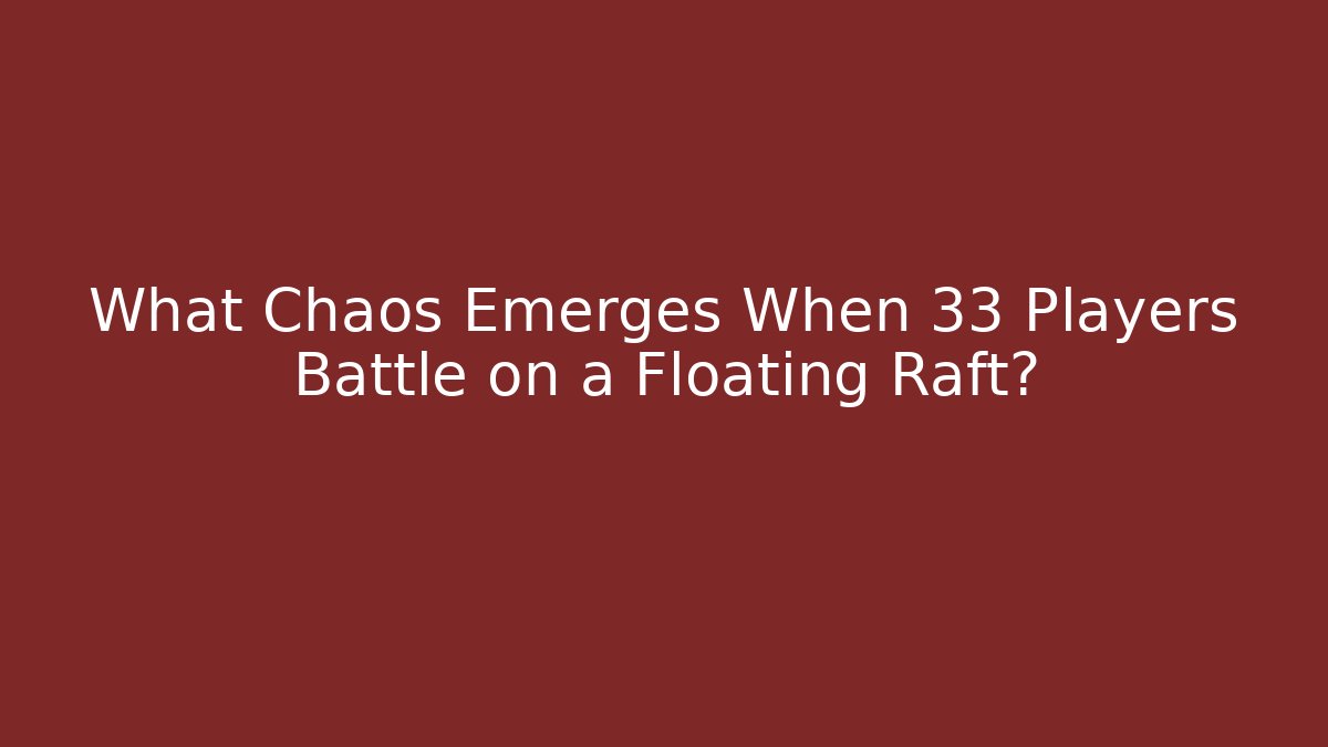 What Chaos Emerges When 33 Players Battle on a Floating Raft?