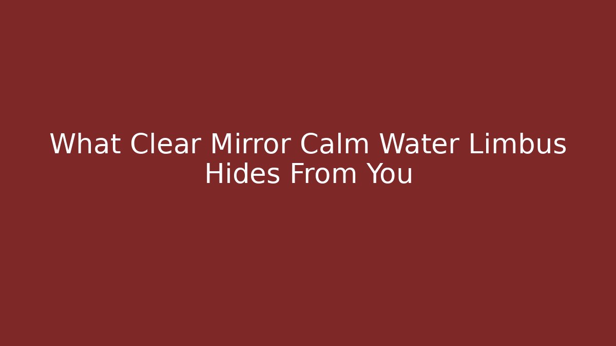 What Clear Mirror Calm Water Limbus Hides From You