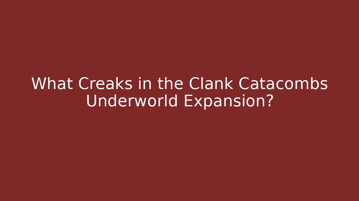 What Creaks in the Clank Catacombs Underworld Expansion?