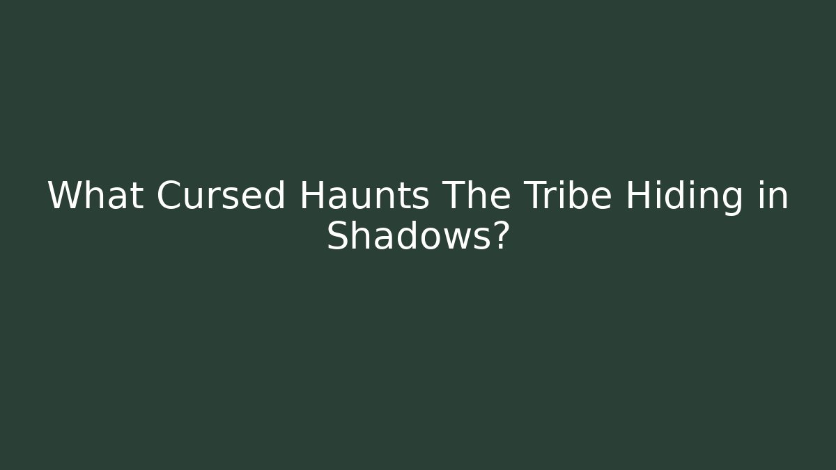 What Cursed Haunts The Tribe Hiding in Shadows?