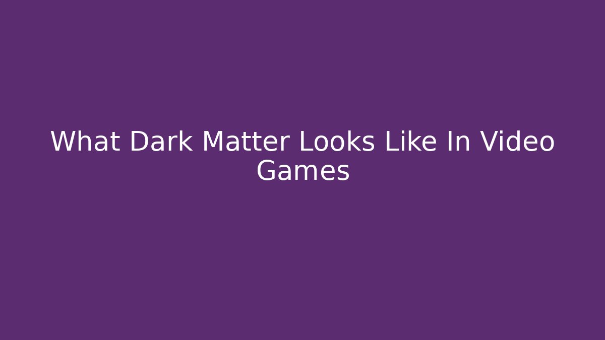 What Dark Matter Looks Like In Video Games