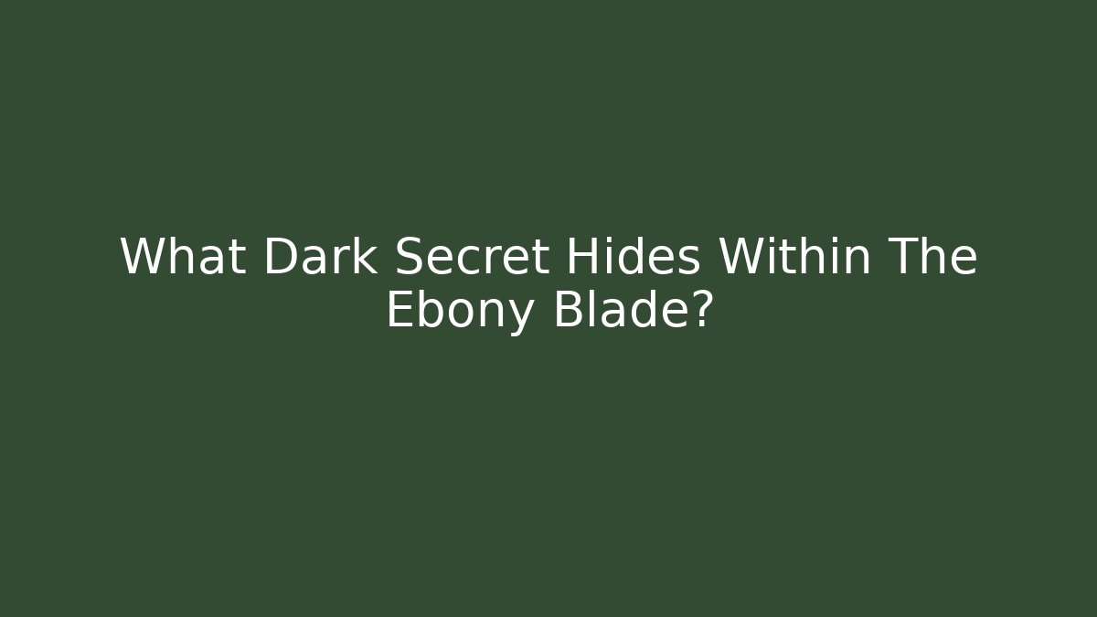 What Dark Secret Hides Within The Ebony Blade?