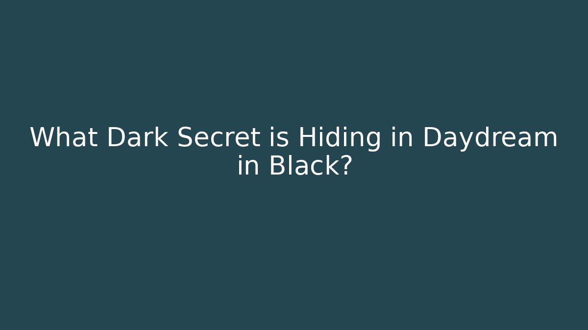 What Dark Secret is Hiding in Daydream in Black? - Celivion