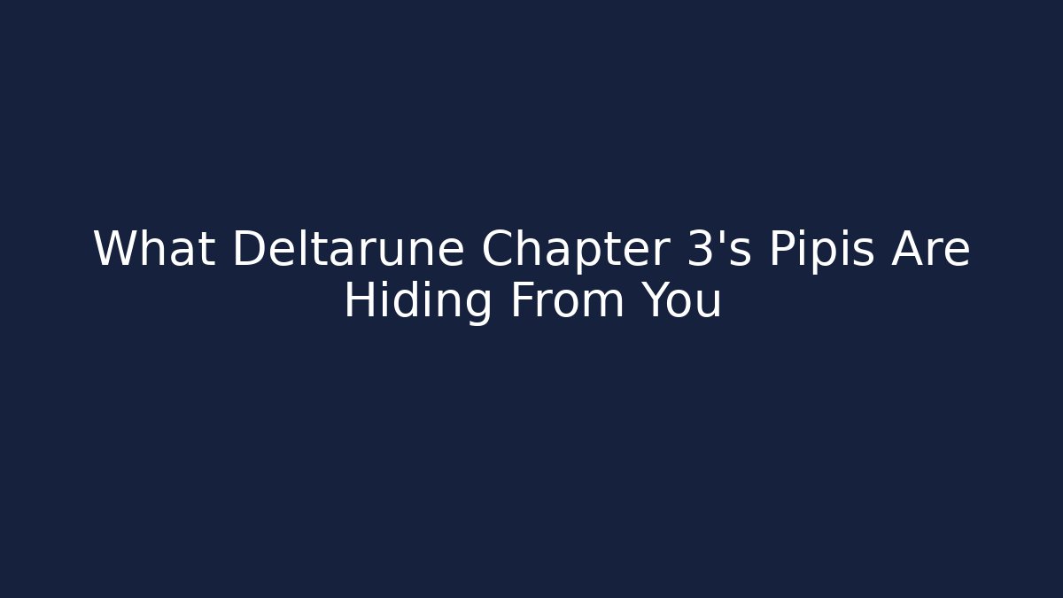 What Deltarune Chapter 3’s Pipis Are Hiding From You