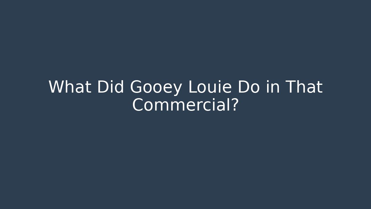 What Did Gooey Louie Do in That Commercial?