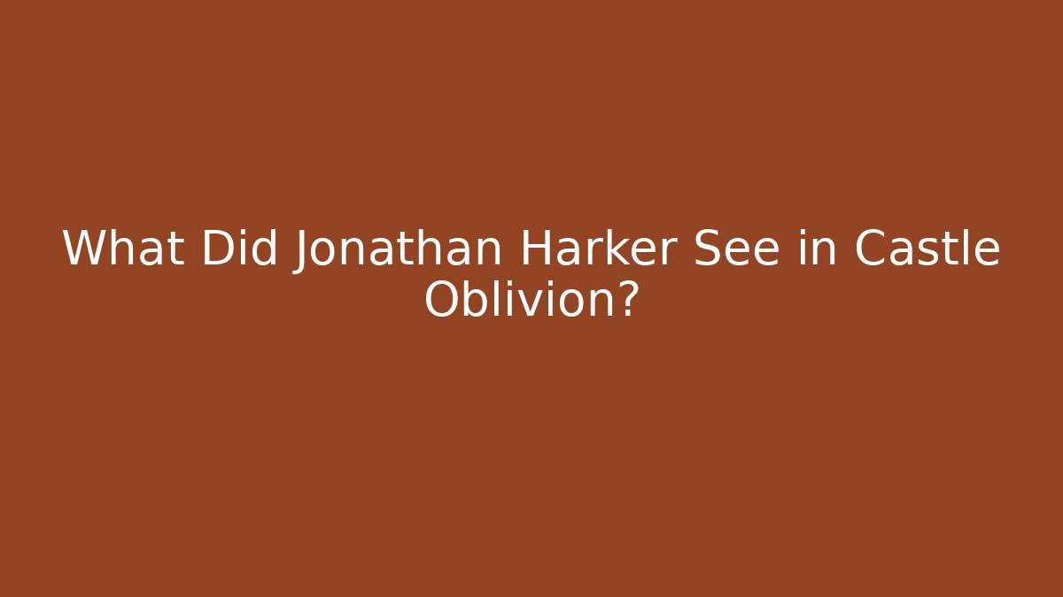 What Did Jonathan Harker See in Castle Oblivion? - Celivion