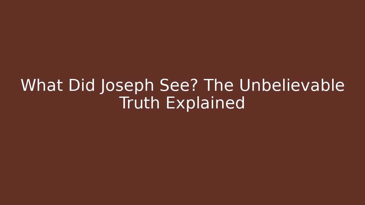 What Did Joseph See? The Unbelievable Truth Explained - Celivion