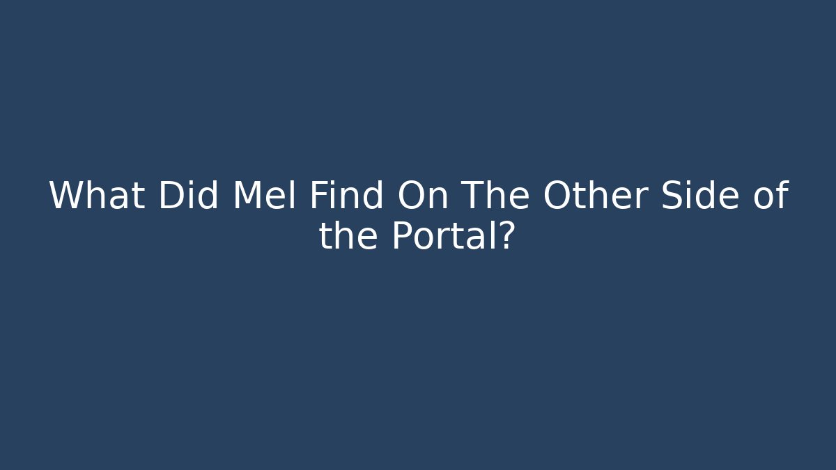 What Did Mel Find On The Other Side of the Portal?