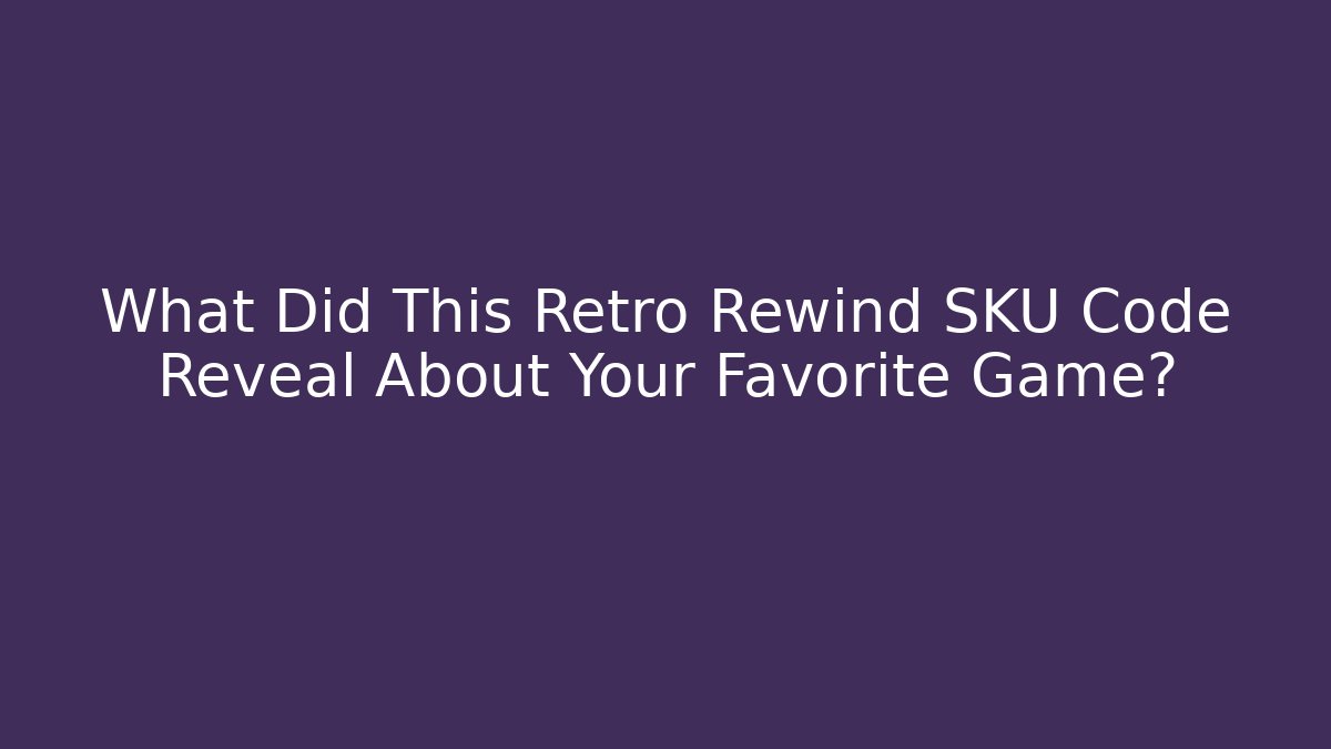 What Did This Retro Rewind SKU Code Reveal About Your Favorite Game?