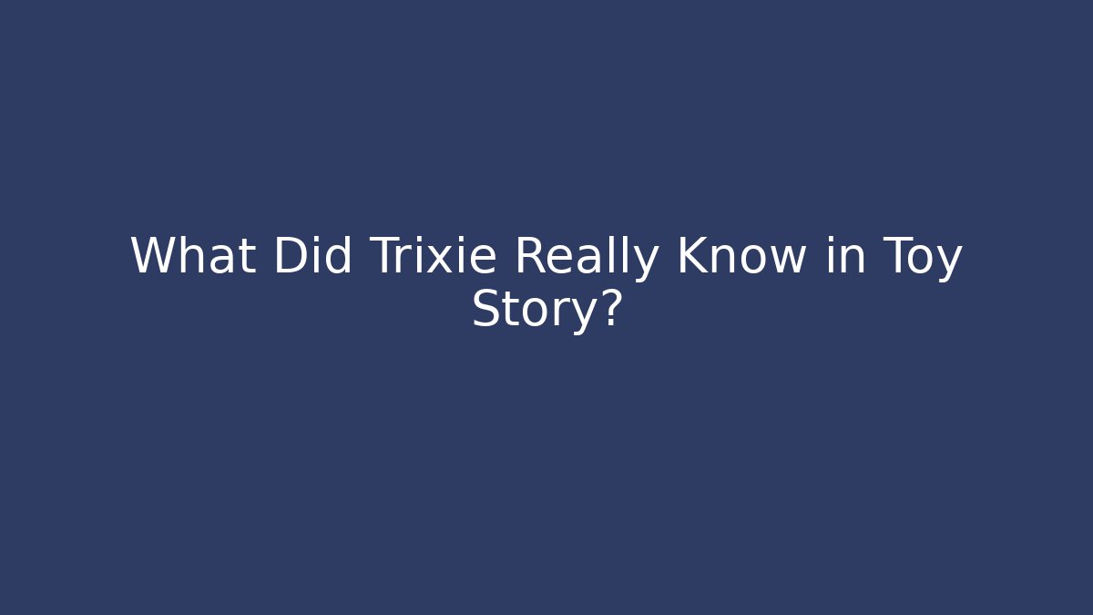 What Did Trixie Really Know in Toy Story?