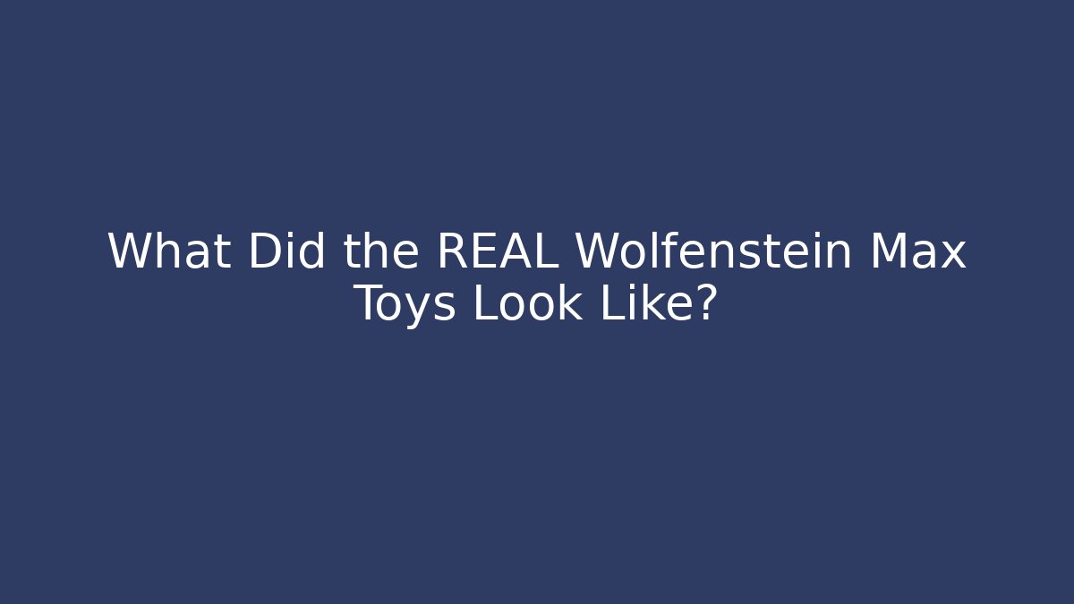 What Did the REAL Wolfenstein Max Toys Look Like?