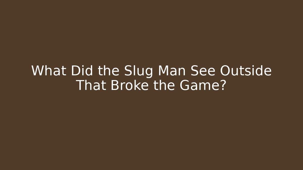 What Did the Slug Man See Outside That Broke the Game?