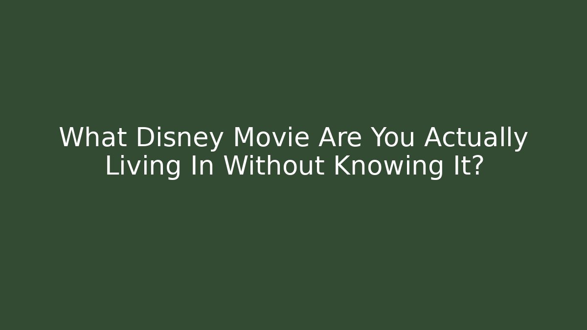 What Disney Movie Are You Actually Living In Without Knowing It?