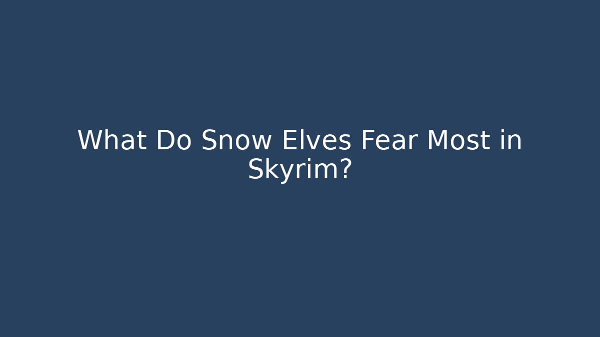 What Do Snow Elves Fear Most in Skyrim?