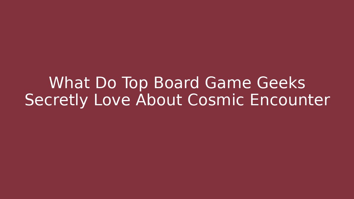 What Do Top Board Game Geeks Secretly Love About Cosmic Encounter