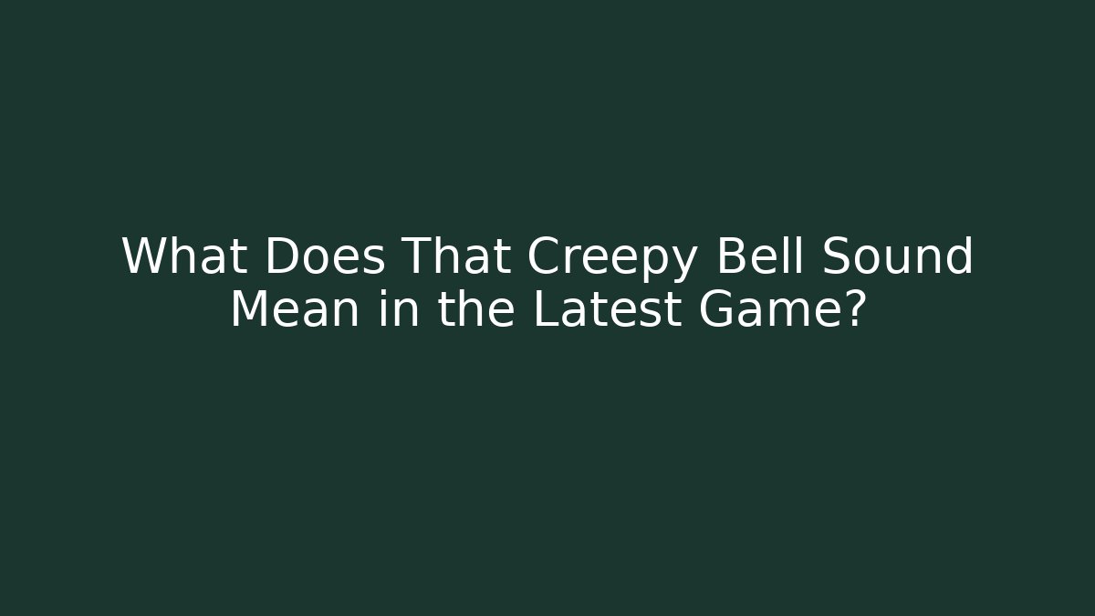 What Does That Creepy Bell Sound Mean in the Latest Game?