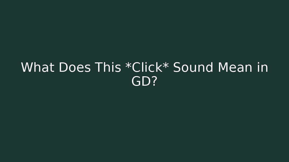 What Does This *Click* Sound Mean in GD?