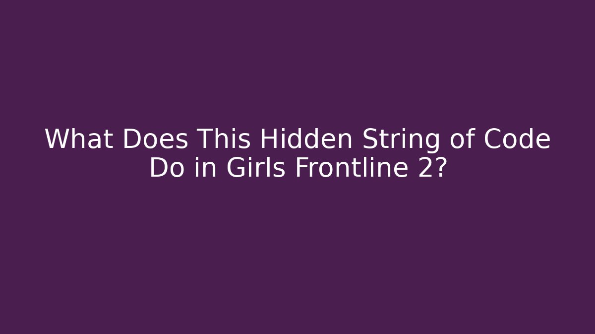What Does This Hidden String of Code Do in Girls Frontline 2? - Celivion