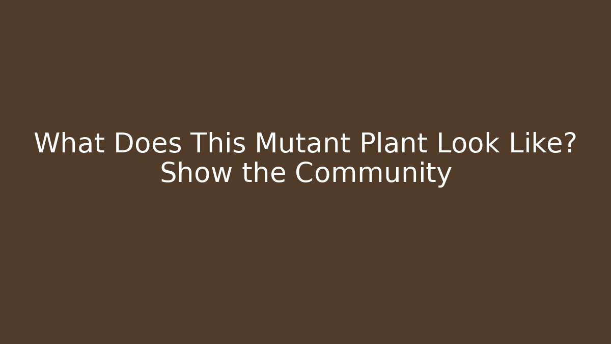 What Does This Mutant Plant Look Like? Show the Community