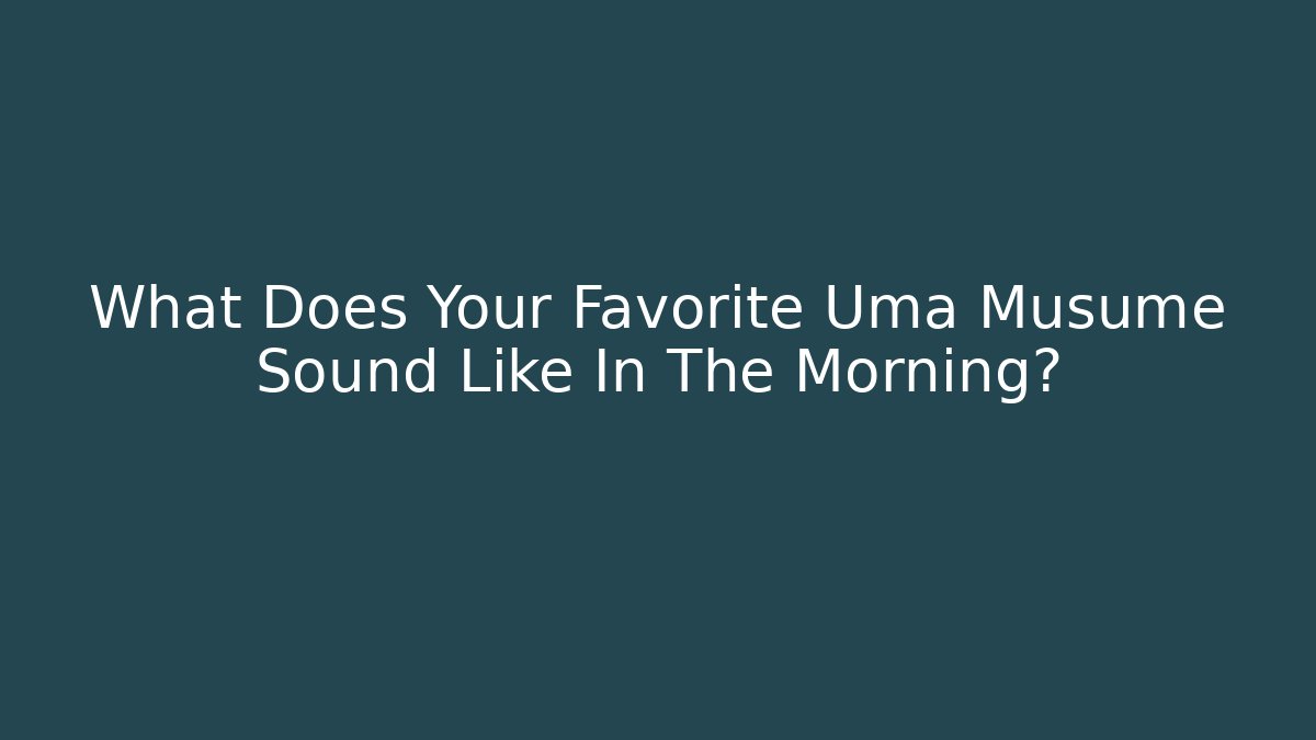 What Does Your Favorite Uma Musume Sound Like In The Morning?