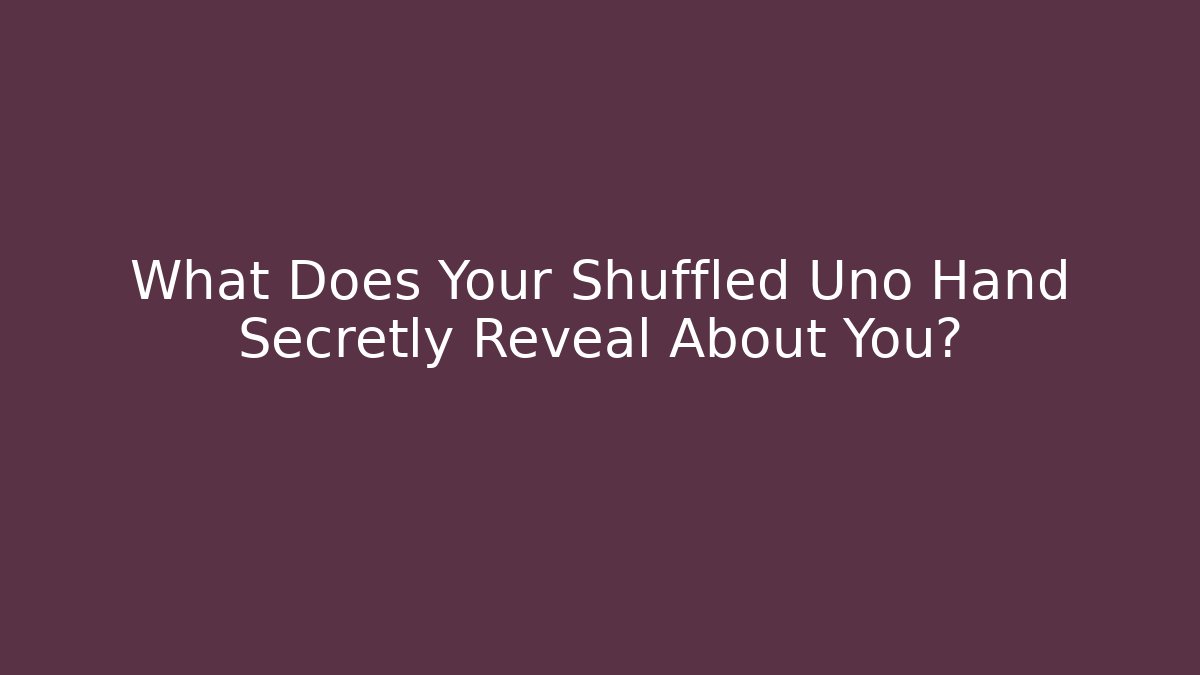 What Does Your Shuffled Uno Hand Secretly Reveal About You?