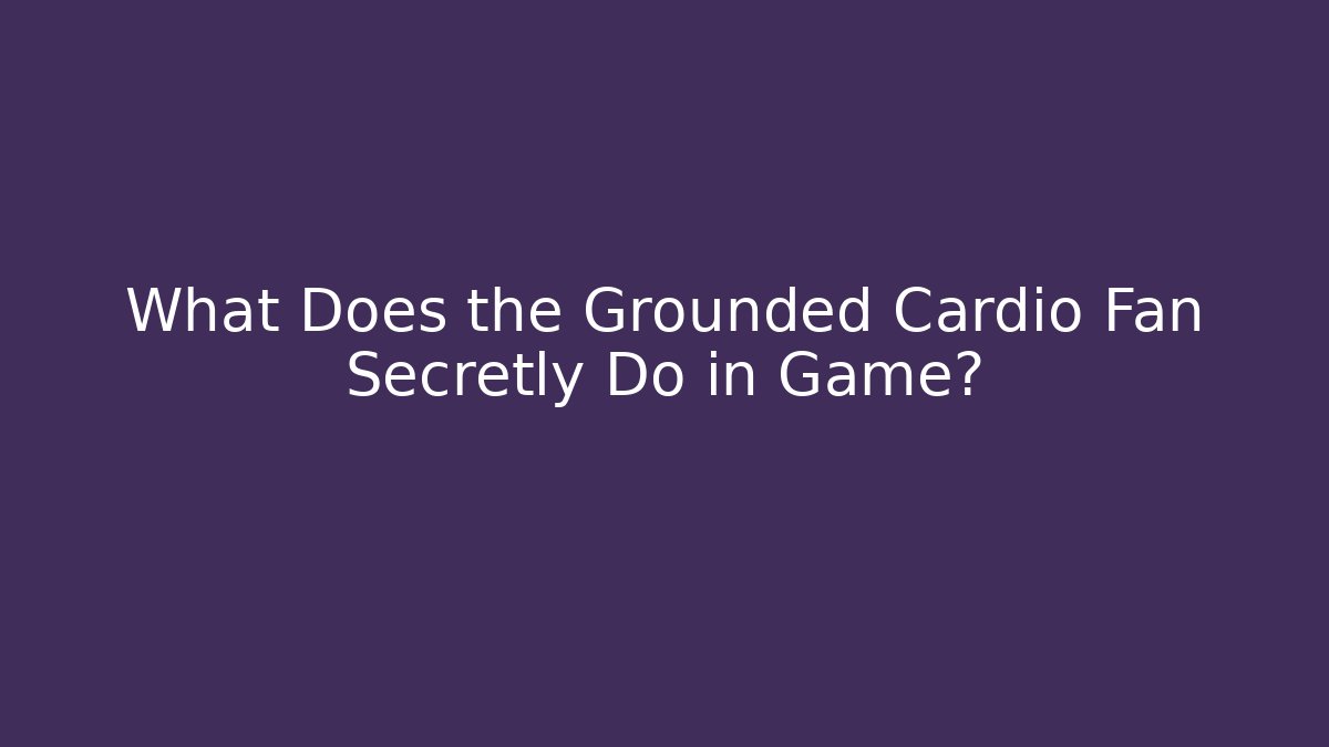 What Does the Grounded Cardio Fan Secretly Do in Game?