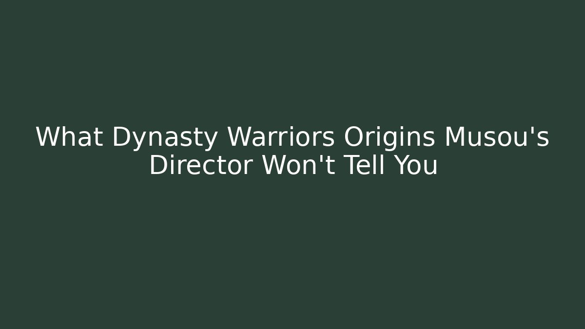 What Dynasty Warriors Origins Musou’s Director Won’t Tell You