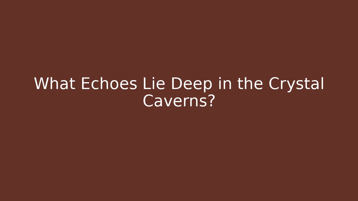 What Echoes Lie Deep in the Crystal Caverns?